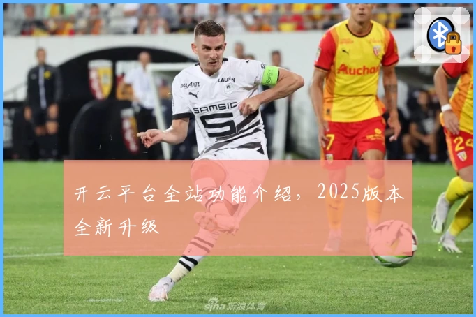 开云平台全站功能介绍，2025版本全新升级