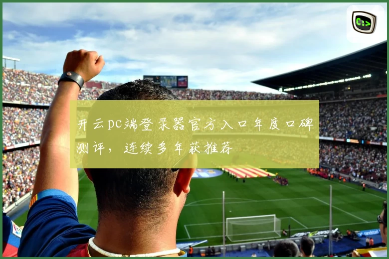 开云pc端登录器官方入口年度口碑测评，连续多年获推荐