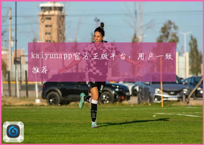 kaiyunapp官方正版平台，用户一致推荐