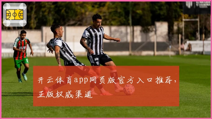 开云体育app网页版官方入口推荐，正版权威渠道