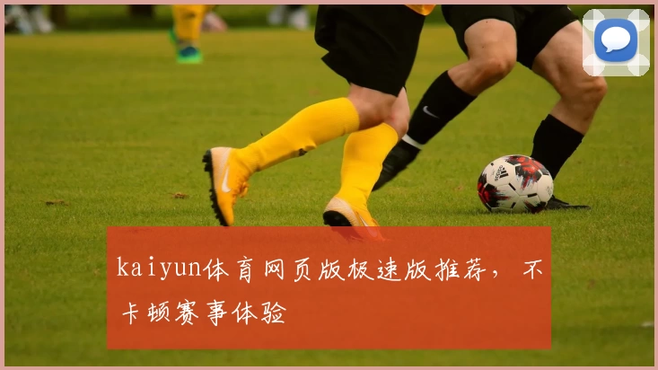 kaiyun体育网页版极速版推荐，不卡顿赛事体验