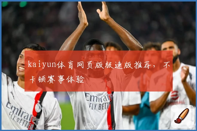 kaiyun体育网页版极速版推荐，不卡顿赛事体验