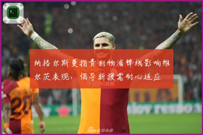 纳格尔斯曼指责利物浦锋线影响维尔茨表现，倡导新援需耐心适应