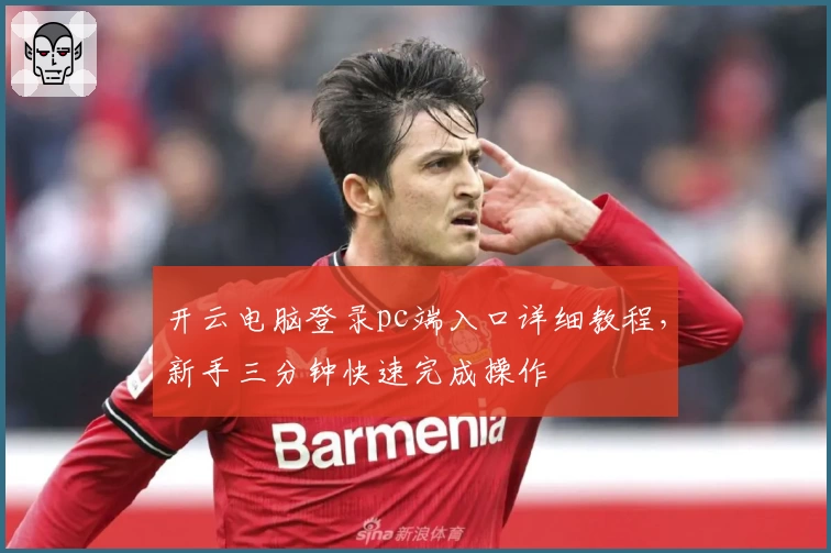 开云电脑登录pc端入口详细教程，新手三分钟快速完成操作