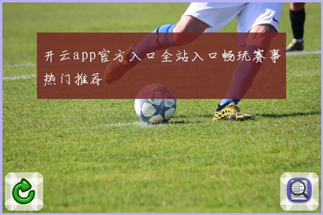 开云app官方入口全站入口畅玩赛事热门推荐
