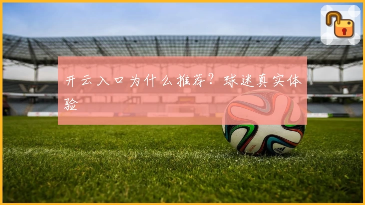 开云入口为什么推荐？球迷真实体验