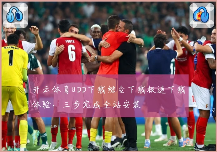 开云体育app下载综合下载极速下载体验,三步完成全站安装