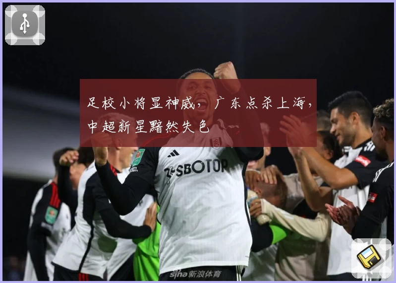 足校小将显神威，广东点杀上海，中超新星黯然失色