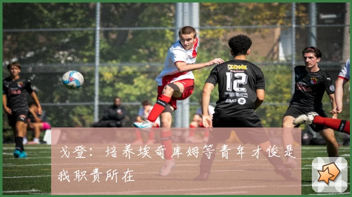 戈登:培养埃奇库姆等青年才俊是我职责所在