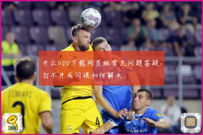 开云app下载网页版常见问题答疑，打不开或闪退如何解决