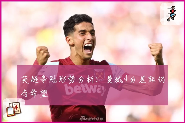 英超争冠形势分析：曼城4分差距仍存希望