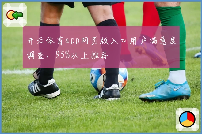 开云体育app网页版入口用户满意度调查，95%以上推荐
