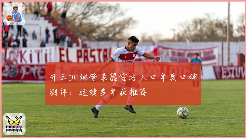 开云pc端登录器官方入口年度口碑测评，连续多年获推荐