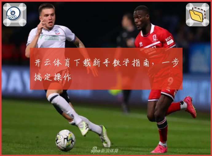 开云体育下载新手教学指南，一步搞定操作