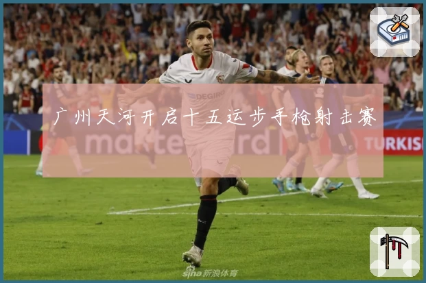 广州天河开启十五运步手枪射击赛