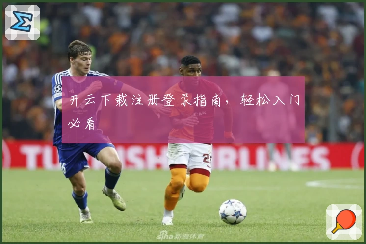 开云下载注册登录指南，轻松入门必看
