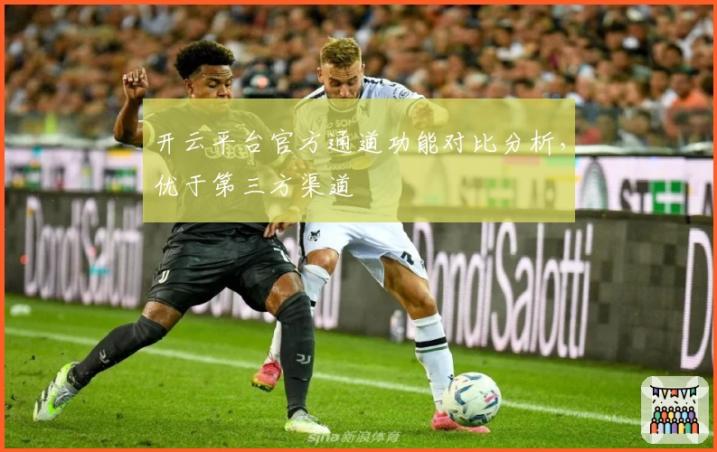 开云平台官方通道功能对比分析,优于第三方渠道