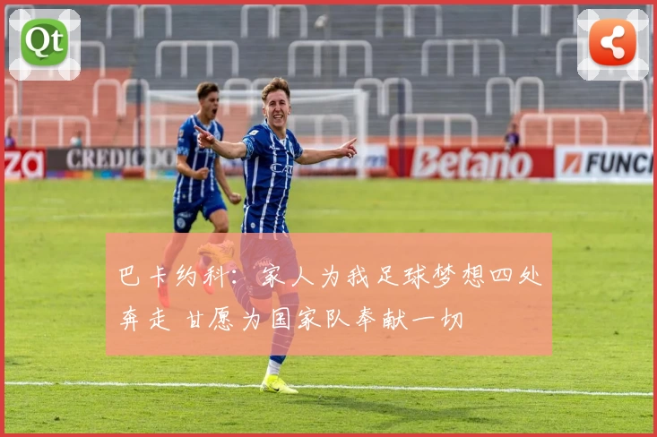 巴卡约科：家人为我足球梦想四处奔走 甘愿为国家队奉献一切