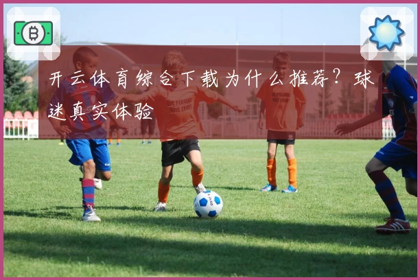 开云体育综合下载为什么推荐？球迷真实体验