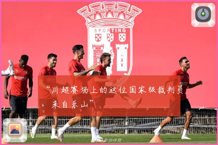 “川超赛场上的这位国家级裁判员，来自乐山”