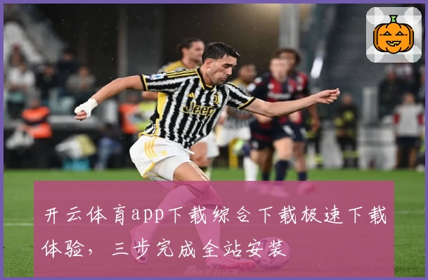 开云体育app下载综合下载极速下载体验，三步完成全站安装