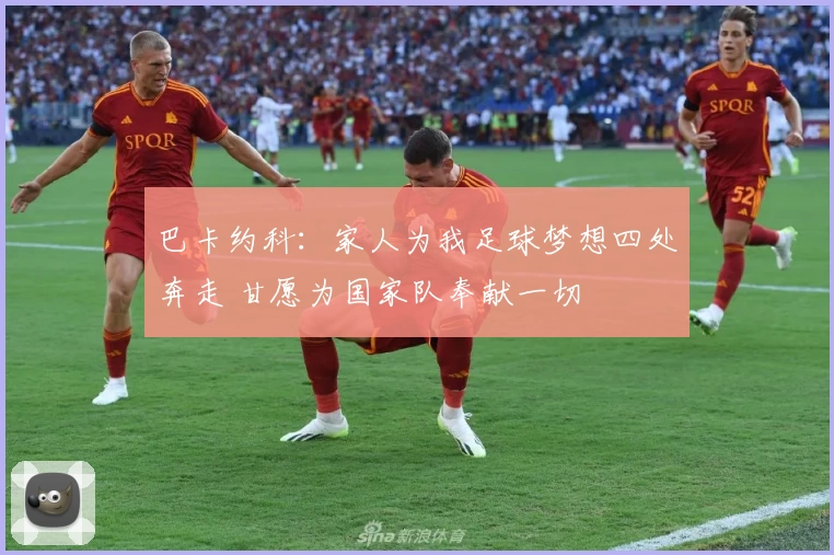 巴卡约科：家人为我足球梦想四处奔走 甘愿为国家队奉献一切