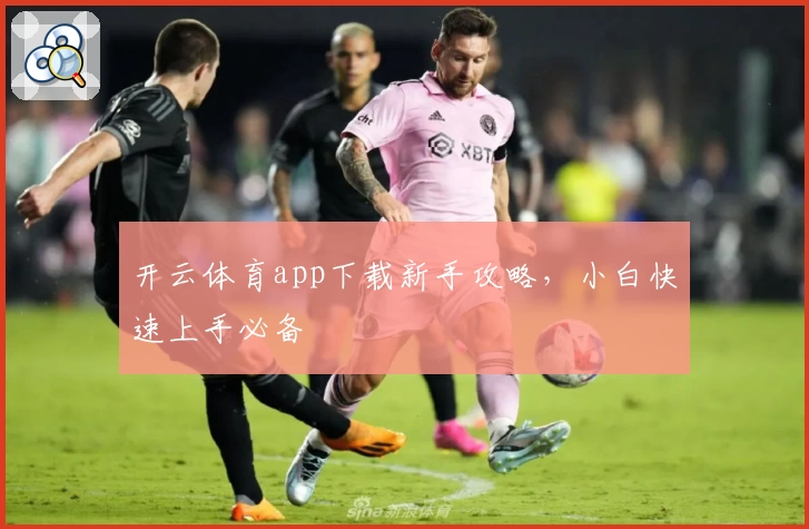 开云体育app下载新手攻略，小白快速上手必备