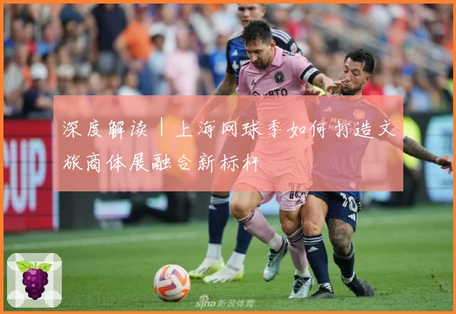 深度解读｜上海网球季如何打造文旅商体展融合新标杆