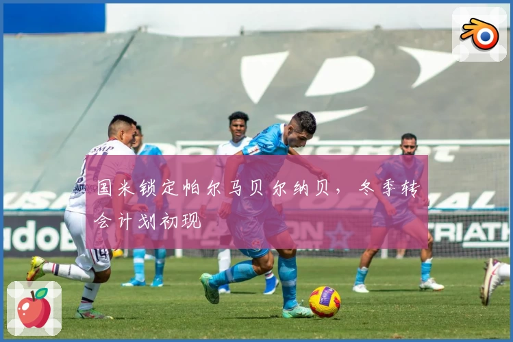 国米锁定帕尔马贝尔纳贝，冬季转会计划初现