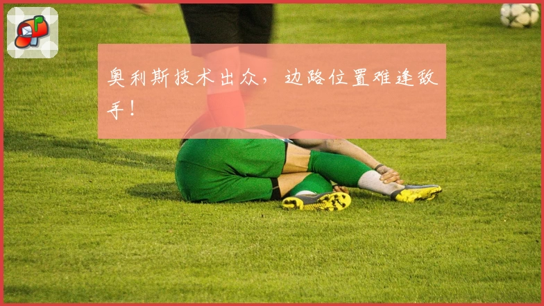 奥利斯技术出众，边路位置难逢敌手！