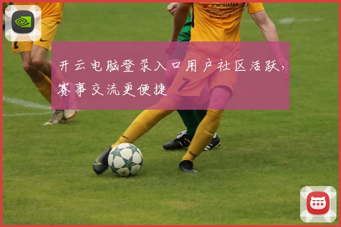 开云电脑登录入口用户社区活跃，赛事交流更便捷