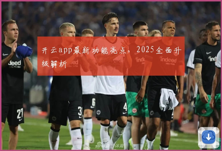 开云app最新功能亮点，2025全面升级解析
