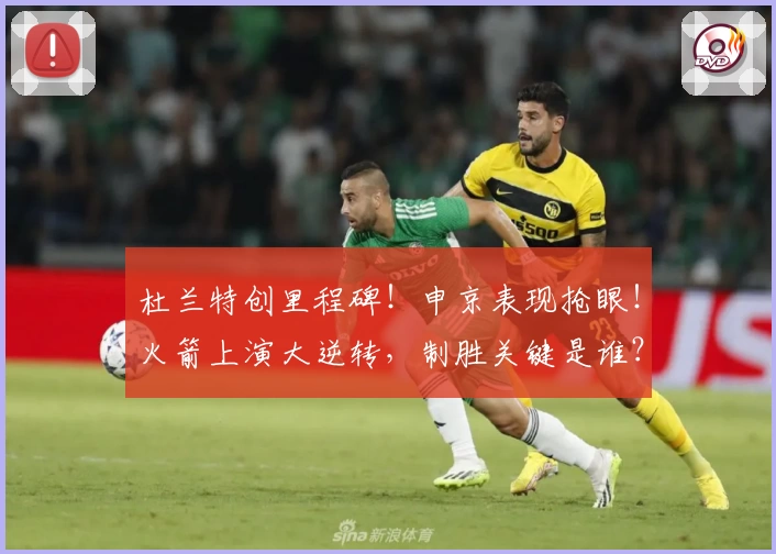 杜兰特创里程碑！申京表现抢眼！火箭上演大逆转，制胜关键是谁？