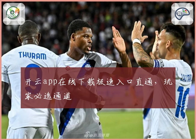 开云app在线下载极速入口直通，玩家必选通道