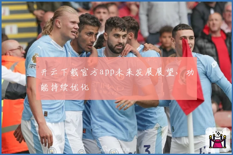 开云下载官方app未来发展展望，功能持续优化