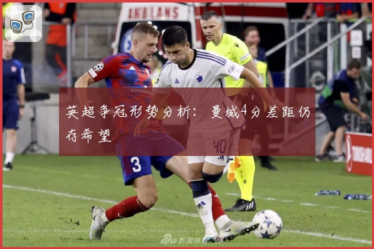 英超争冠形势分析：曼城4分差距仍存希望