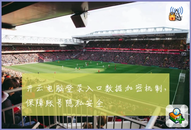 开云电脑登录入口数据加密机制，保障账号隐私安全