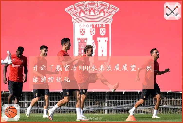 开云下载官方app未来发展展望，功能持续优化