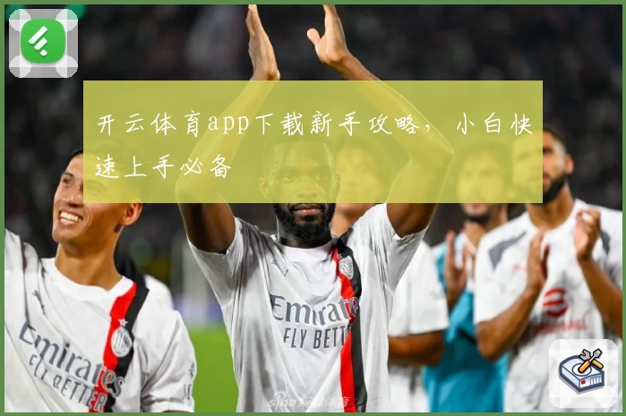 开云体育app下载新手攻略，小白快速上手必备